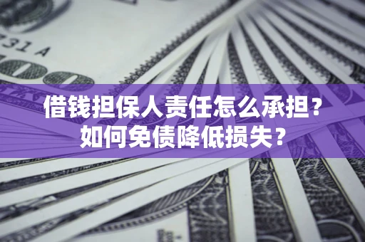济南借钱担保人责任怎么承担？如何免债降低损失？