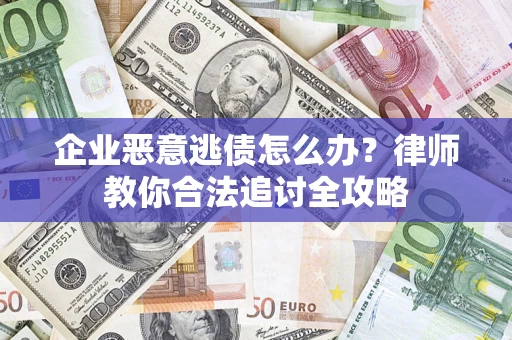 济南企业恶意逃债怎么办？律师教你合法追讨全攻略