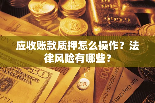 济南应收账款质押怎么操作？法律风险有哪些？