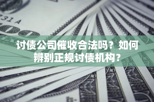 济南讨债公司催收合法吗？如何辨别正规讨债机构？