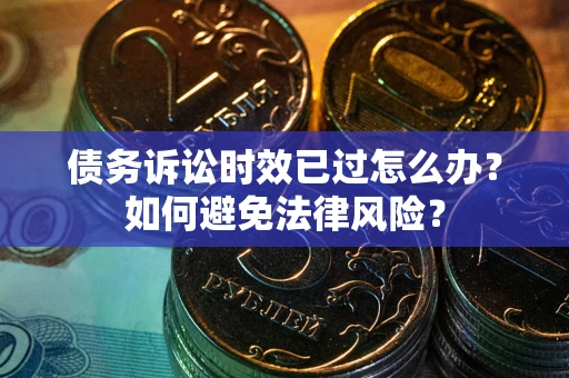 济南债务诉讼时效已过怎么办？如何避免法律风险？