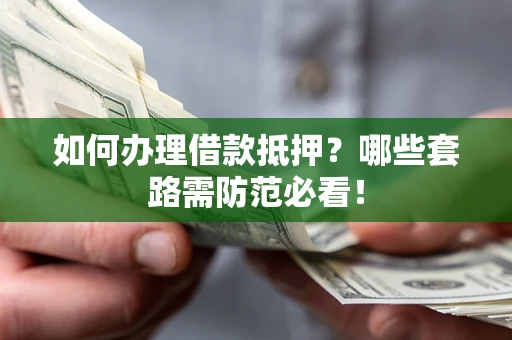 济南如何办理借款抵押？哪些套路需防范必看！