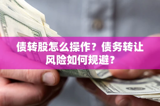 济南债转股怎么操作？债务转让风险如何规避？