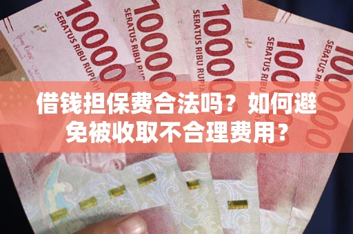 济南借钱担保费合法吗？如何避免被收取不合理费用？