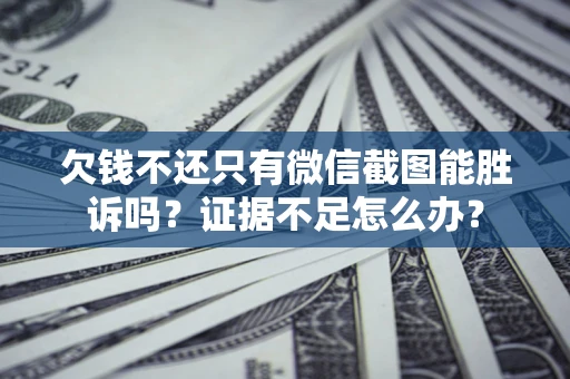 济南欠钱不还只有微信截图能胜诉吗？证据不足怎么办？