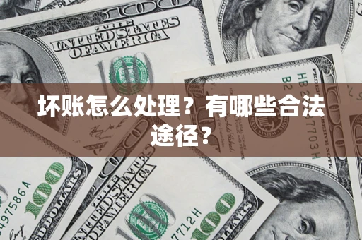 济南坏账怎么处理？有哪些合法途径？
