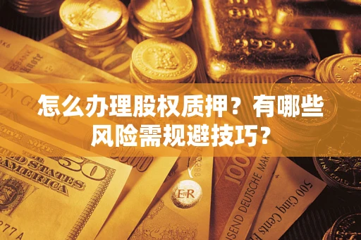 济南怎么办理股权质押？有哪些风险需规避技巧？