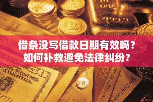 济南借条没写借款日期有效吗？如何补救避免法律纠纷？