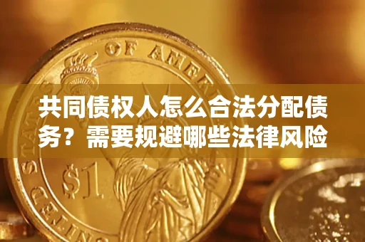 济南共同债权人怎么合法分配债务？需要规避哪些法律风险？