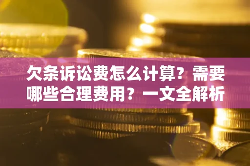 济南欠条诉讼费怎么计算？需要哪些合理费用？一文全解析