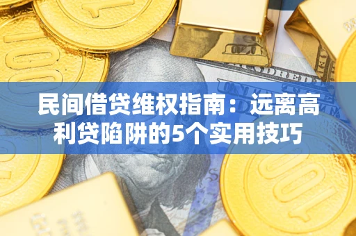 济南民间借贷维权指南：远离高利贷陷阱的5个实用技巧