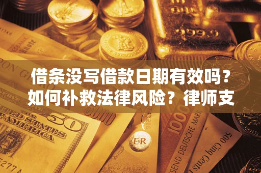 济南借条没写借款日期有效吗？如何补救法律风险？律师支招