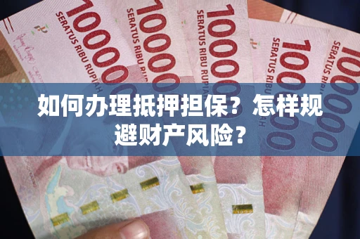 济南如何办理抵押担保？怎样规避财产风险？
