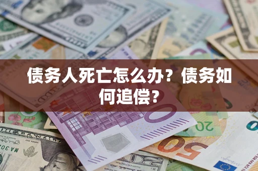 济南债务人死亡怎么办？债务如何追偿？