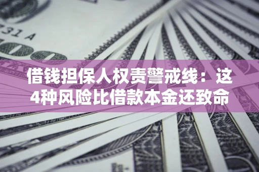 济南借钱担保人权责警戒线：这4种风险比借款本金还致命