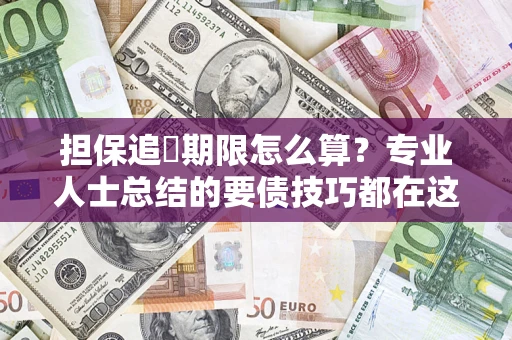 济南担保追償期限怎么算？专业人士总结的要债技巧都在这里了