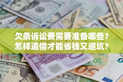 济南欠条诉讼费需要准备哪些？怎样追偿才能省钱又避坑？