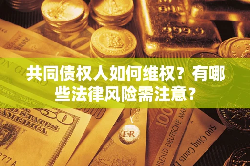 济南共同债权人如何维权？有哪些法律风险需注意？