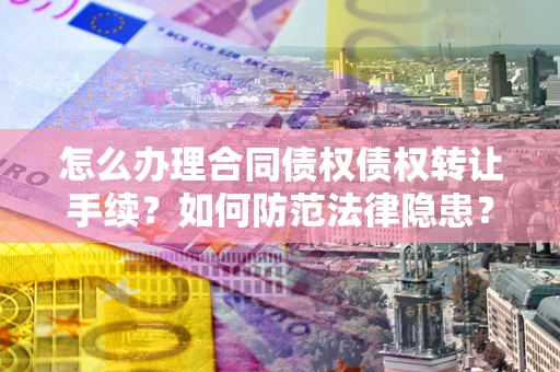 济南怎么办理合同债权债权转让手续？如何防范法律隐患？