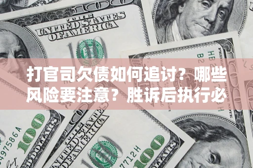 济南打官司欠债如何追讨？哪些风险要注意？胜诉后执行必看！
