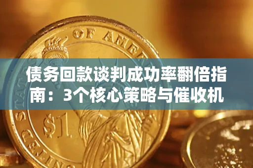 济南债务回款谈判成功率翻倍指南：3个核心策略与催收机构避坑法则