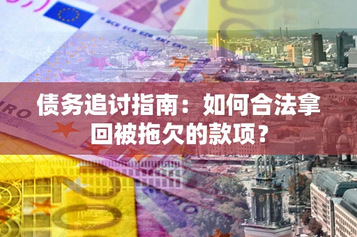 济南债务追讨指南：如何合法拿回被拖欠的款项？