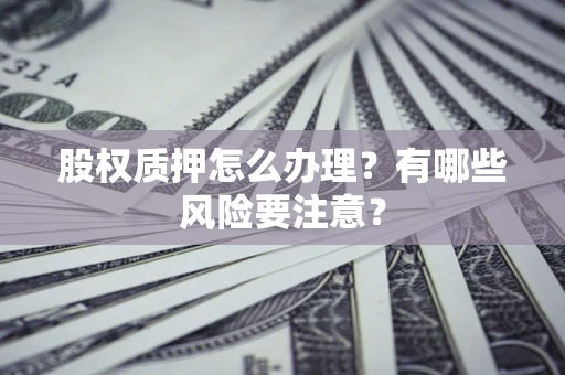 济南股权质押怎么办理？有哪些风险要注意？