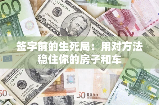 济南签字前的生死局：用对方法稳住你的房子和车