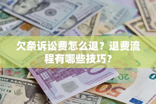 济南欠条诉讼费怎么退？退费流程有哪些技巧？