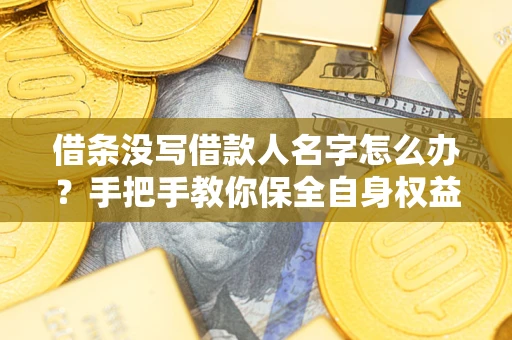 济南借条没写借款人名字怎么办？手把手教你保全自身权益