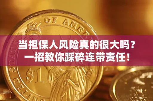 济南当担保人风险真的很大吗？一招教你踩碎连带责任！