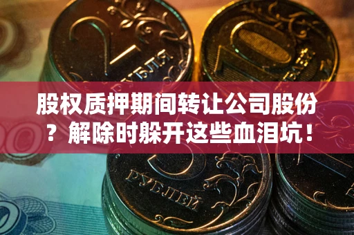 济南股权质押期间转让公司股份？解除时躲开这些血泪坑！