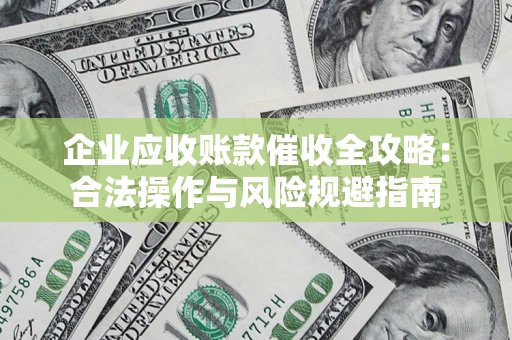 济南企业应收账款催收全攻略：合法操作与风险规避指南