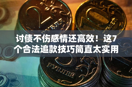 济南讨债不伤感情还高效！这7个合法追款技巧简直太实用
