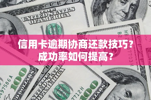 济南信用卡逾期协商还款技巧？成功率如何提高？