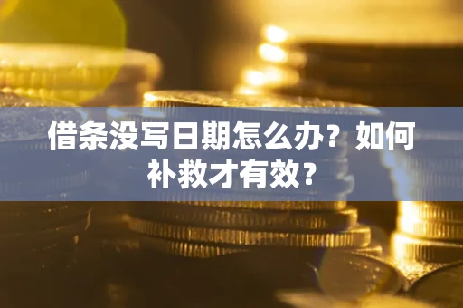 济南借条没写日期怎么办？如何补救才有效？