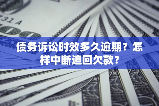 济南债务诉讼时效多久逾期？怎样中断追回欠款？
