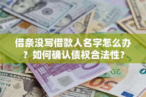 济南借条没写借款人名字怎么办？如何确认债权合法性？