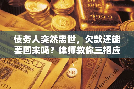 济南债务人突然离世，欠款还能要回来吗？律师教你三招应对
