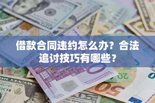 济南借款合同违约怎么办？合法追讨技巧有哪些？