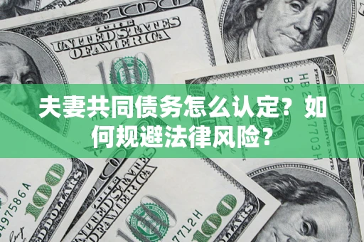 济南夫妻共同债务怎么认定？如何规避法律风险？