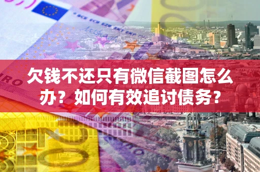 济南欠钱不还只有微信截图怎么办？如何有效追讨债务？