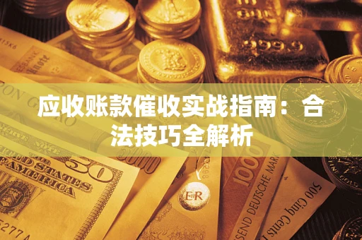 济南应收账款催收实战指南：合法技巧全解析