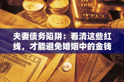 济南夫妻债务陷阱：看清这些红线，才能避免婚姻中的金钱危机