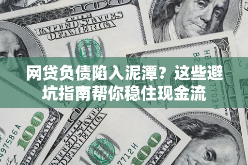 济南网贷负债陷入泥潭？这些避坑指南帮你稳住现金流