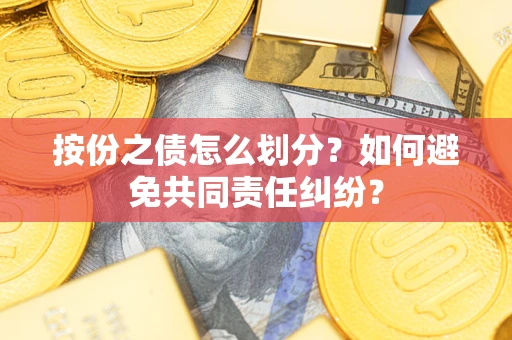 济南按份之债怎么划分？如何避免共同责任纠纷？