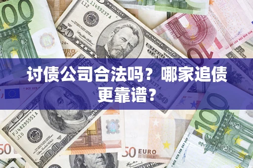 济南讨债公司合法吗？哪家追债更靠谱？