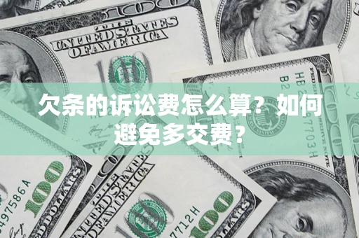 济南欠条的诉讼费怎么算？如何避免多交费？