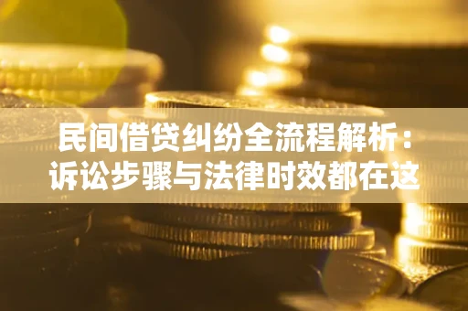 济南民间借贷纠纷全流程解析：诉讼步骤与法律时效都在这儿了