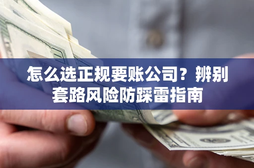 济南怎么选正规要账公司？辨别套路风险防踩雷指南